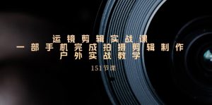 运镜剪辑实战课，一部手机完成拍摄剪辑制作，户外实战教学（151节课）-小本创业副业项目推荐_零成本在家赚钱项目_中赚网
