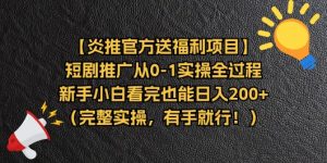 【炎推官方送福利项目】短剧推广从0-1实操全过程，新手小白看完也能日…-小本创业副业项目推荐_零成本在家赚钱项目_中赚网
