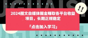 2024图文自媒体掘金赚取各平台收益项目，长期正规稳定-小本创业副业项目推荐_零成本在家赚钱项目_中赚网