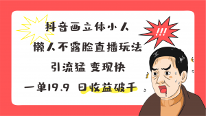 抖音画立体小人，懒人不露脸直播玩法，引流猛变现快，一单19.9，日收益破千-小本创业副业项目推荐_零成本在家赚钱项目_中赚网