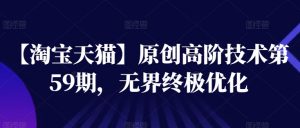 【淘宝天猫】原创高阶技术第59期，无界终极优化-小本创业副业项目推荐_零成本在家赚钱项目_中赚网