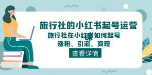 旅行社的小红书起号运营课,旅行社在小红书如何起号、涨粉、引流、变现-小本创业副业项目推荐_零成本在家赚钱项目_中赚网