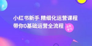 小红书新手 精细化运营课程，带你0基础运营全流程（41节视频课）-小本创业副业项目推荐_零成本在家赚钱项目_中赚网