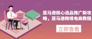 亚马逊核心选品推广新攻略，亚马逊跨境电商教程-小本创业副业项目推荐_零成本在家赚钱项目_中赚网