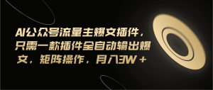 Ai公众号流量主爆文插件，只需一款插件全自动输出爆文，矩阵操作，月入3w+-小本创业副业项目推荐_零成本在家赚钱项目_中赚网