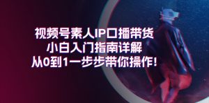 视频号素人IP口播带货小白入门指南详解，从0到1一步步带你操作!-小本创业副业项目推荐_零成本在家赚钱项目_中赚网