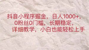 抖音小程序掘金，日人1000+，0粉丝0门槛，长期稳定，小白也能轻松上手-小本创业副业项目推荐_零成本在家赚钱项目_中赚网