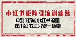 小红书矩阵引流训练营：0到1玩转小红书流量，在小红书上分得一杯羹-14节课-小本创业副业项目推荐_零成本在家赚钱项目_中赚网
