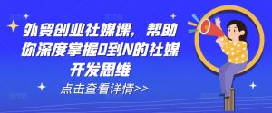 外贸创业社媒课，帮助你深度掌握0到N的社媒开发思维-小本创业副业项目推荐_零成本在家赚钱项目_中赚网