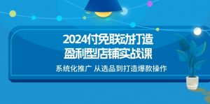 2024付免联动-打造盈利型店铺实战课，系统化推广 从选品到打造爆款操作-小本创业副业项目推荐_零成本在家赚钱项目_中赚网