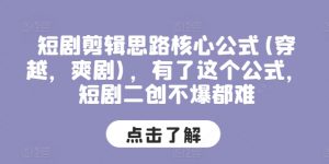 短剧剪辑思路核心公式(穿越，爽剧)，有了这个公式，短剧二创不爆都难-小本创业副业项目推荐_零成本在家赚钱项目_中赚网