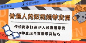 （11498期）普通人的短视频带货课 传统商家打造iP人设直播带货 8种变现与直播带货技巧-小本创业副业项目推荐_零成本在家赚钱项目_中赚网