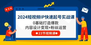 （11493期）2024短视频IP快速起号实战课，0基础打造爆款内容设计变现+粉丝运营(23节)-小本创业副业项目推荐_零成本在家赚钱项目_中赚网