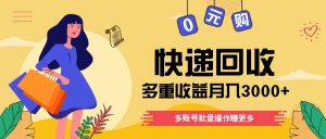 快递回收多重收益玩法，多账号批量操作，新手小白也能搬砖月入3000+！-小本创业副业项目推荐_零成本在家赚钱项目_中赚网