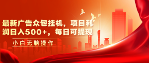 （11506期）最新广告众包挂机，项目利润日入500+，每日可提现-小本创业副业项目推荐_零成本在家赚钱项目_中赚网