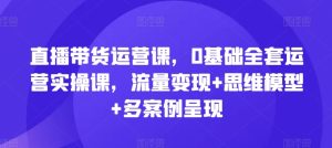 直播带货运营课，0基础全套运营实操课，流量变现+思维模型+多案例呈现-小本创业副业项目推荐_零成本在家赚钱项目_中赚网