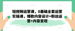 短视频运营课，0基础全套运营实操课，爆款内容设计+粉丝运营+内容变现-小本创业副业项目推荐_零成本在家赚钱项目_中赚网