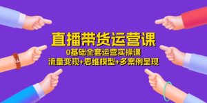 直播带货运营课，0基础全套运营实操 流量变现+思维模型+多案例呈现（34节）-小本创业副业项目推荐_零成本在家赚钱项目_中赚网