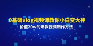 0基础vlog视频课教你小白变大神：价值20w的爆款视频制作方法-小本创业副业项目推荐_零成本在家赚钱项目_中赚网