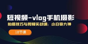 短视频vlog手机摄影拍摄技巧与剪辑实战课，小白变大神（18节课）-小本创业副业项目推荐_零成本在家赚钱项目_中赚网