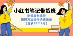 （11529期）小红书笔记-带货班：批量复制铺货，按照方法操作快速出单（更新24年7月）-小本创业副业项目推荐_零成本在家赚钱项目_中赚网
