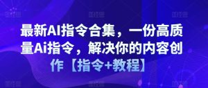 最新AI指令合集，一份高质量Ai指令，解决你的内容创作【指令+教程】-小本创业副业项目推荐_零成本在家赚钱项目_中赚网