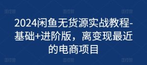 2024闲鱼无货源实战教程-基础+进阶版，离变现最近的电商项目-小本创业副业项目推荐_零成本在家赚钱项目_中赚网