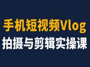 手机短视频Vlog拍摄与剪辑实操课，小白变大师-小本创业副业项目推荐_零成本在家赚钱项目_中赚网