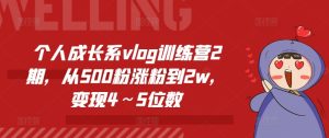 个人成长系vlog训练营2期,从500粉涨粉到2w,变现4~5位数-小本创业副业项目推荐_零成本在家赚钱项目_中赚网