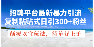 (11538期)招聘平台最新暴力引流,复制粘贴式日引300+粉丝,颠覆以往垃圾玩法,简…-小本创业副业项目推荐_零成本在家赚钱项目_中赚网