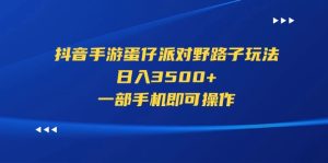 （11539期）抖音手游蛋仔派对野路子玩法，日入3500+，一部手机即可操作-小本创业副业项目推荐_零成本在家赚钱项目_中赚网