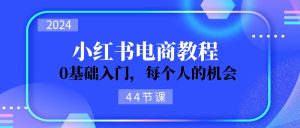 2024从0-1学习小红书电商，0基础入门，每个人的机会（45节）-小本创业副业项目推荐_零成本在家赚钱项目_中赚网
