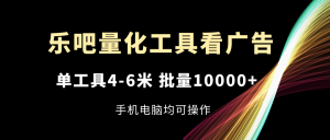 乐吧量化工具看广告，单工具4-6米，批量10000+，手机电脑均可操作-小本创业副业项目推荐_零成本在家赚钱项目_中赚网