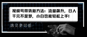 视频号带货新方法：流量飙升，日入千元不是梦，小白也能轻松上手-小本创业副业项目推荐_零成本在家赚钱项目_中赚网