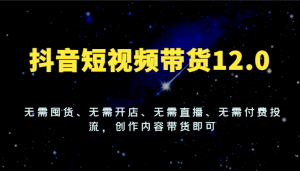 抖音短视频带货12.0，无需囤货、无需开店、无需直播、无需付费投流，创作内容带货即可-小本创业副业项目推荐_零成本在家赚钱项目_中赚网