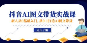 （11567期）新人从0基础入门，抖音-AI图文带货实战课，从0-1打造AI图文带货-小本创业副业项目推荐_零成本在家赚钱项目_中赚网