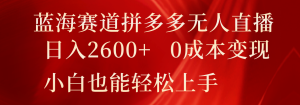蓝海赛道拼多多无人直播，日入2600+，0成本变现，小白也能轻松上手-小本创业副业项目推荐_零成本在家赚钱项目_中赚网