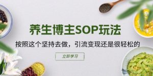 养生博主SOP玩法，按照这个坚持去做，引流变现还是很轻松的-小本创业副业项目推荐_零成本在家赚钱项目_中赚网