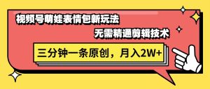 （11581期）视频号萌娃表情包新玩法，无需精通剪辑，三分钟一条原创视频，月入2W+-小本创业副业项目推荐_零成本在家赚钱项目_中赚网