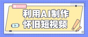 利用AI制作怀旧短视频，AI老照片变视频，适合新手小白，一单50+-小本创业副业项目推荐_零成本在家赚钱项目_中赚网