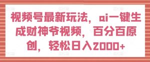 视频号最新玩法，ai一键生成财神爷视频，百分百原创，轻松日入2000+-小本创业副业项目推荐_零成本在家赚钱项目_中赚网