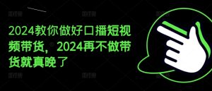 2024教你做好口播短视频带货，2024再不做带货就真晚了-小本创业副业项目推荐_零成本在家赚钱项目_中赚网