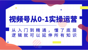 视频号从0-1实操运营，从入门到精通，懂了底层逻辑就可以延伸所有知识（更新2024.7）-小本创业副业项目推荐_零成本在家赚钱项目_中赚网