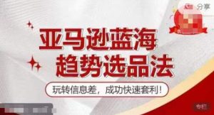 【训练营】亚马逊蓝海趋势选品法，玩转信息差，成功快速套利-小本创业副业项目推荐_零成本在家赚钱项目_中赚网