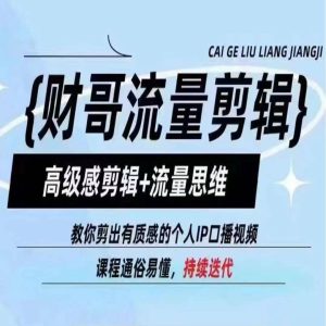 财哥流量剪辑，高级感剪辑+流量思维，教你剪出有质感的个人IP口播视频-小本创业副业项目推荐_零成本在家赚钱项目_中赚网