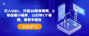 日入500+，抖音3D歌单视频，0粉挂载小程序，10分钟1个视频，新老手适合-小本创业副业项目推荐_零成本在家赚钱项目_中赚网