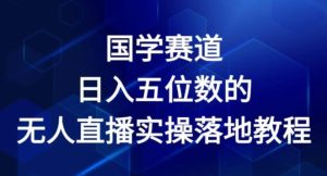 国学赛道-2024年日入五位数无人直播实操落地教程-小本创业副业项目推荐_零成本在家赚钱项目_中赚网