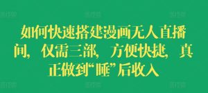 如何快速搭建漫画无人直播间，仅需三部，方便快捷，真正做到“睡”后收入-小本创业副业项目推荐_零成本在家赚钱项目_中赚网
