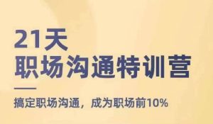 21天职场沟通特训营，搞定职场沟通，成为职场前10%-小本创业副业项目推荐_零成本在家赚钱项目_中赚网
