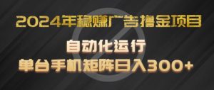 2024年稳赚广告撸金项目，全程自动化运行，单台手机就可以矩阵操作，日入300+-小本创业副业项目推荐_零成本在家赚钱项目_中赚网